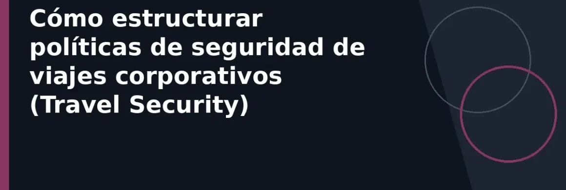Cómo estructurar políticas de seguridad de viajes corporativos (Travel Security)