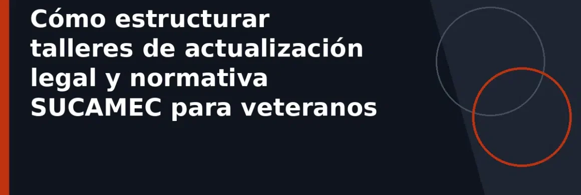 Cómo estructurar talleres de actualización legal y normativa SUCAMEC para veteranos