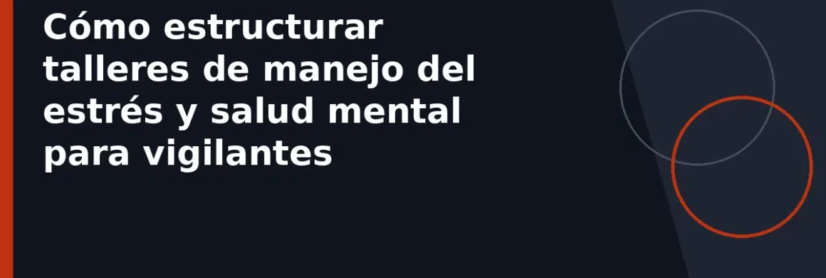 Cómo estructurar talleres de manejo del estrés y salud mental para vigilantes