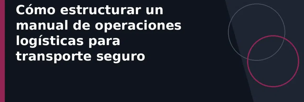 Cómo estructurar un manual de operaciones logísticas para transporte seguro