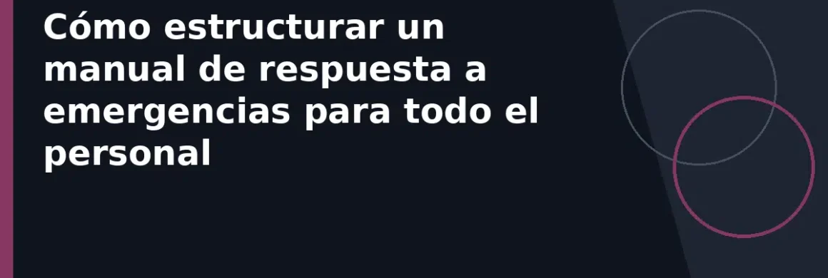 Cómo estructurar un manual de respuesta a emergencias para todo el personal