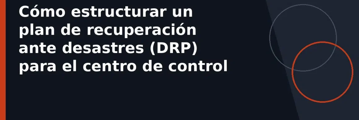Cómo estructurar un plan de recuperación ante desastres (DRP) para el centro de control