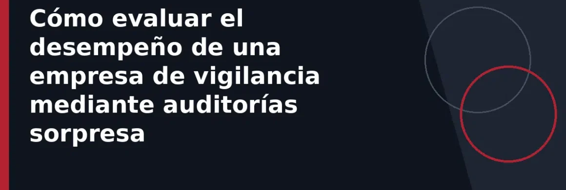 Cómo evaluar el desempeño de una empresa de vigilancia mediante auditorías sorpresa