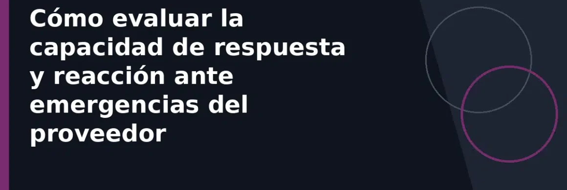 Cómo evaluar la capacidad de respuesta y reacción ante emergencias del proveedor