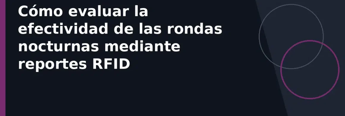 Cómo evaluar la efectividad de las rondas nocturnas mediante reportes RFID