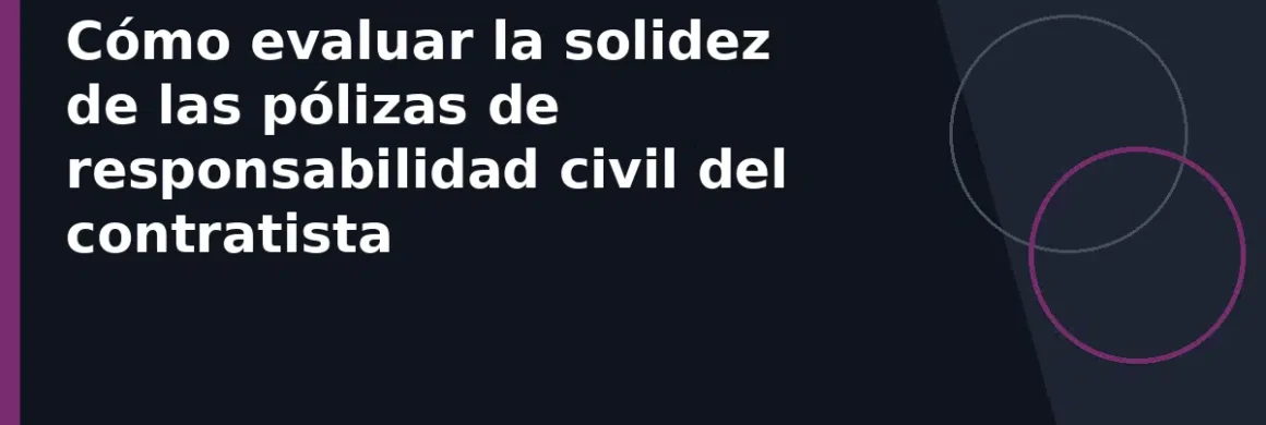 Cómo evaluar la solidez de las pólizas de responsabilidad civil del contratista