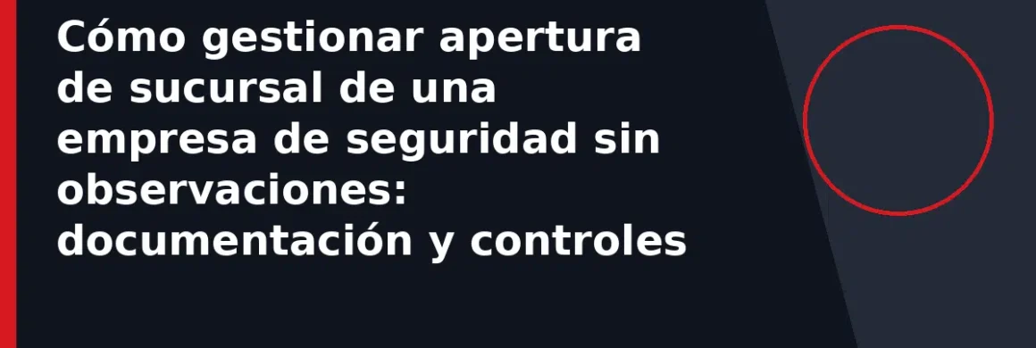 Cómo gestionar apertura de sucursal de una empresa de seguridad sin observaciones: documentación y controles