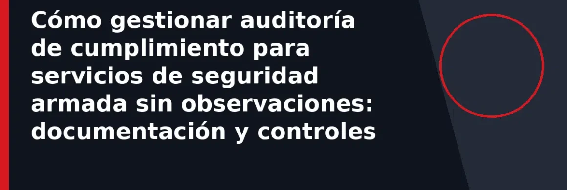 Cómo gestionar auditoría de cumplimiento para servicios de seguridad armada sin observaciones: documentación y controles