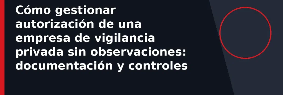 Cómo gestionar autorización de una empresa de vigilancia privada sin observaciones: documentación y controles