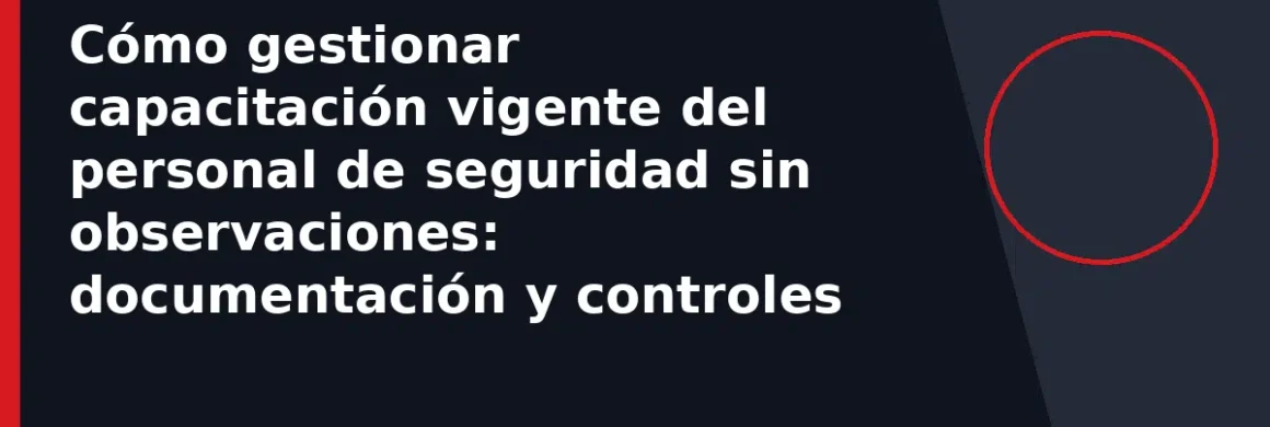 Cómo gestionar capacitación vigente del personal de seguridad sin observaciones: documentación y controles