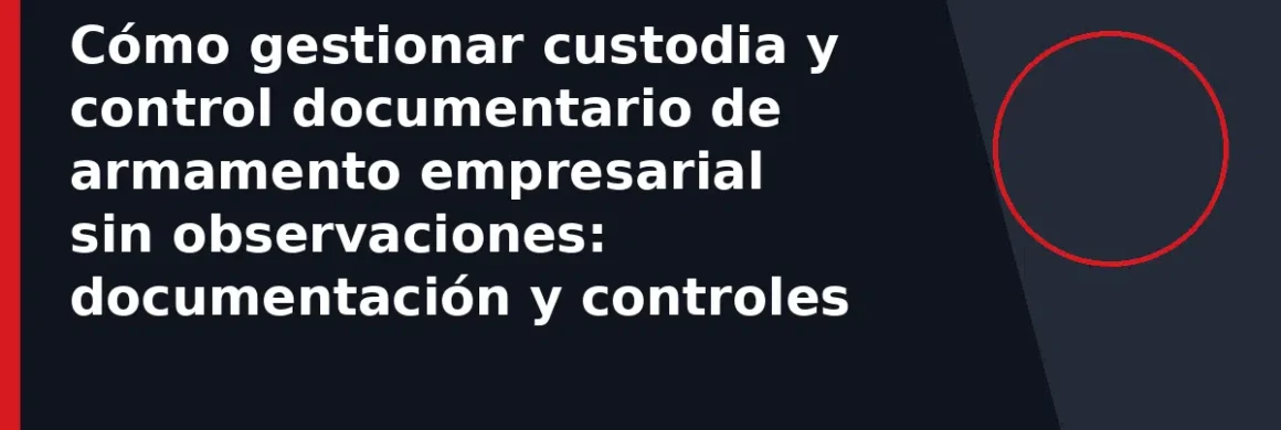 Cómo gestionar custodia y control documentario de armamento empresarial sin observaciones: documentación y controles