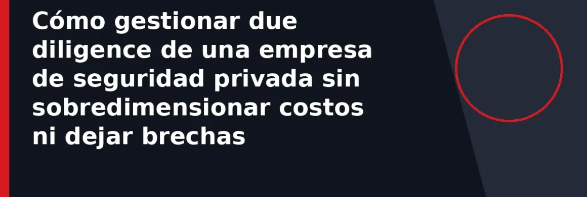 Cómo gestionar due diligence de una empresa de seguridad privada sin sobredimensionar costos ni dejar brechas