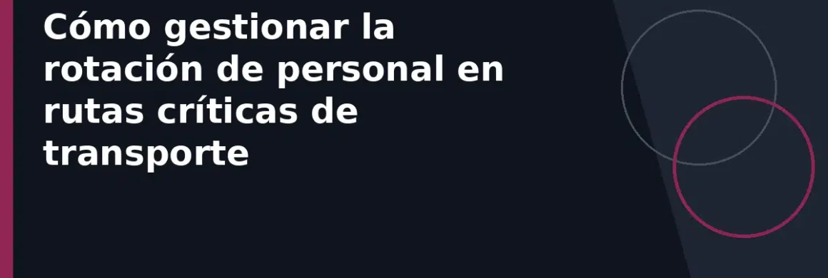 Cómo gestionar la rotación de personal en rutas críticas de transporte