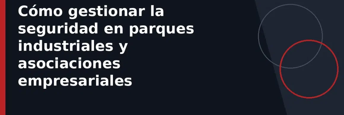 Cómo gestionar la seguridad en parques industriales y asociaciones empresariales