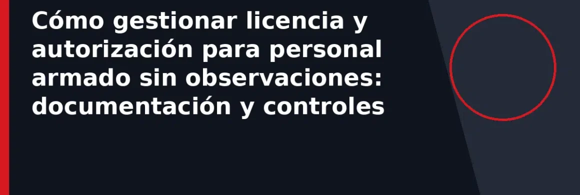 Cómo gestionar licencia y autorización para personal armado sin observaciones: documentación y controles