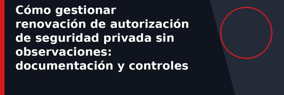 Cómo gestionar renovación de autorización de seguridad privada sin observaciones: documentación y controles