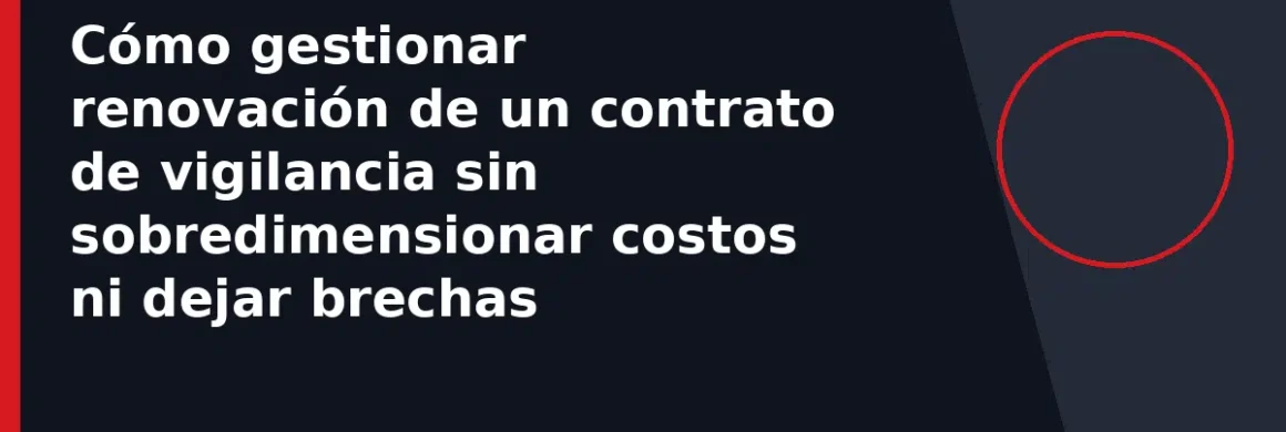 Cómo gestionar renovación de un contrato de vigilancia sin sobredimensionar costos ni dejar brechas