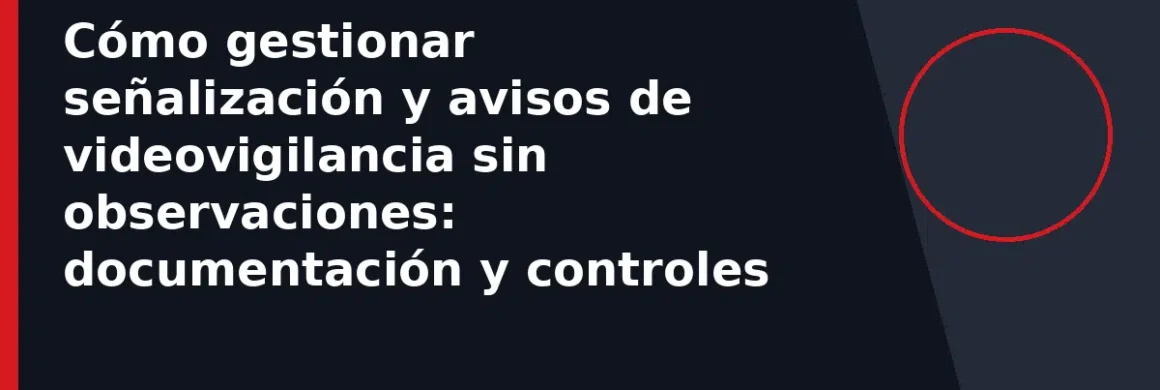 Cómo gestionar señalización y avisos de videovigilancia sin observaciones: documentación y controles