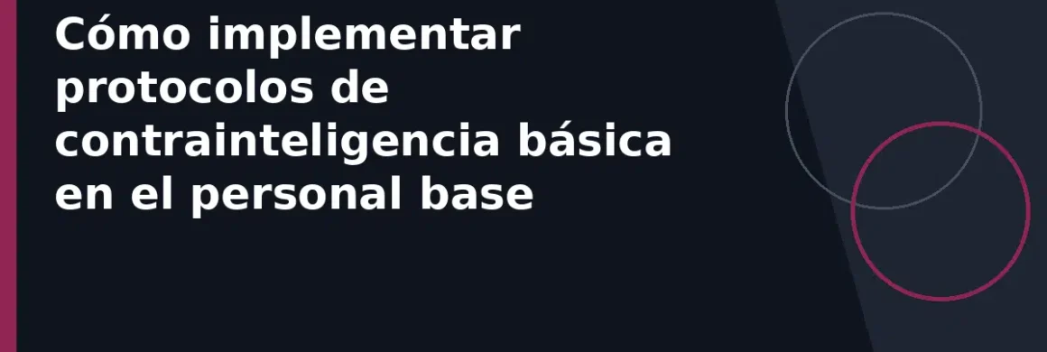 Cómo implementar protocolos de contrainteligencia básica en el personal base