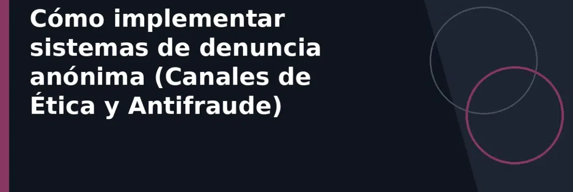 Cómo implementar sistemas de denuncia anónima (Canales de Ética y Antifraude)