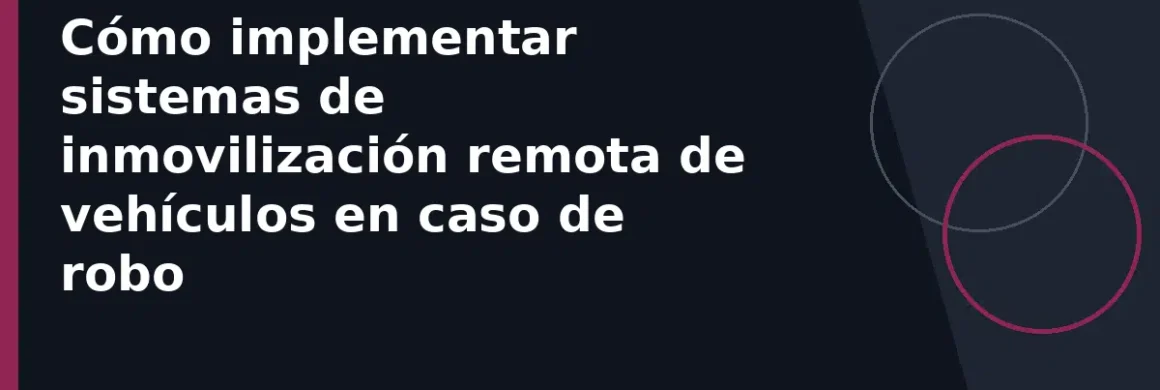 Cómo implementar sistemas de inmovilización remota de vehículos en caso de robo