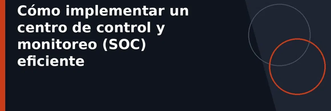Cómo implementar un centro de control y monitoreo (SOC) eficiente