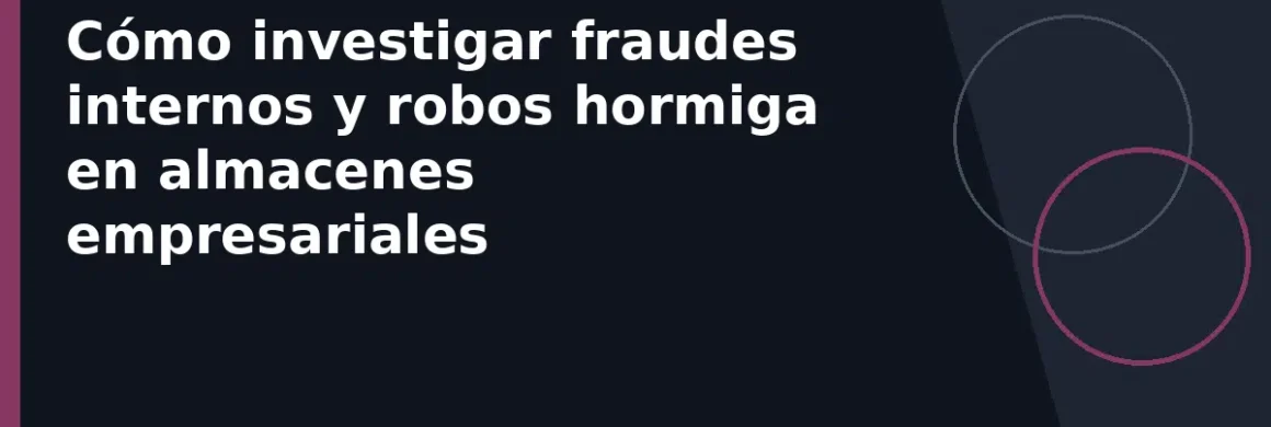 Cómo investigar fraudes internos y robos hormiga en almacenes empresariales