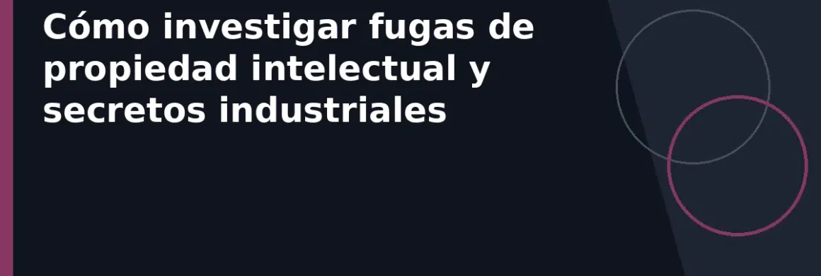 Cómo investigar fugas de propiedad intelectual y secretos industriales