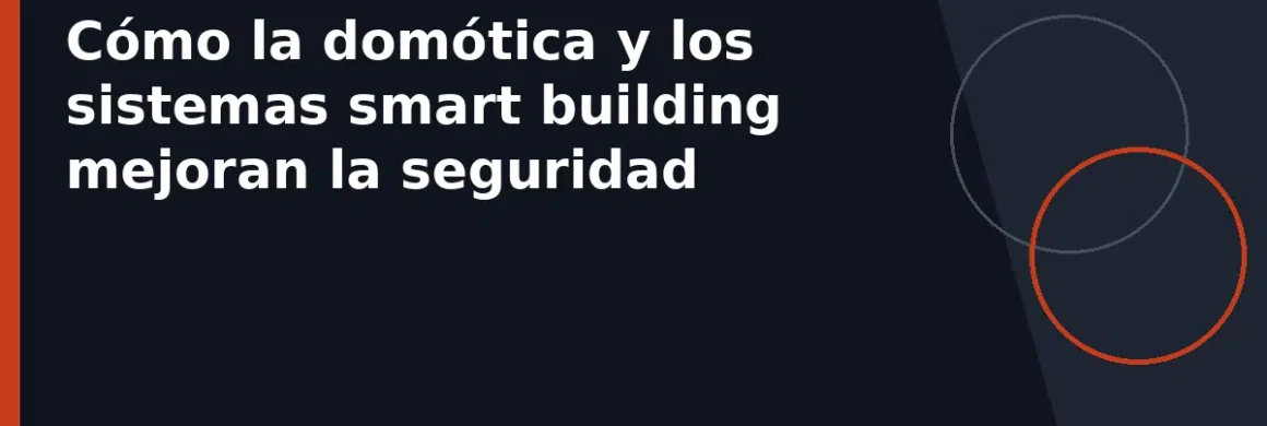 Cómo la domótica y los sistemas smart building mejoran la seguridad