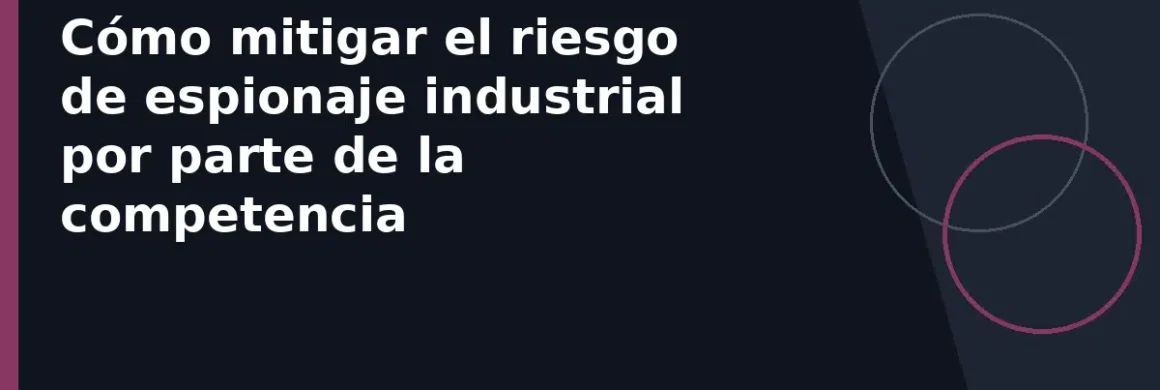 Cómo mitigar el riesgo de espionaje industrial por parte de la competencia