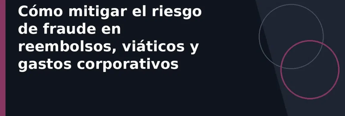 Cómo mitigar el riesgo de fraude en reembolsos, viáticos y gastos corporativos