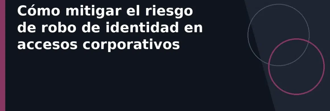 Cómo mitigar el riesgo de robo de identidad en accesos corporativos