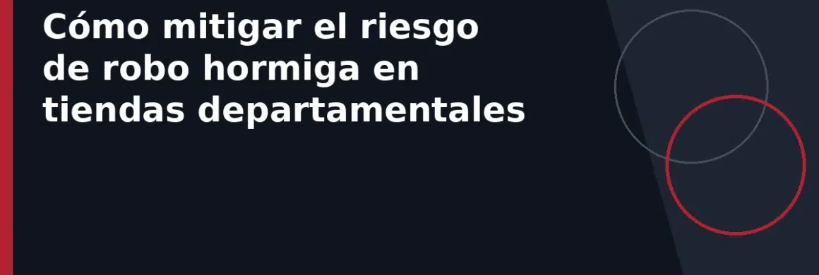 Cómo mitigar el riesgo de robo hormiga en tiendas departamentales