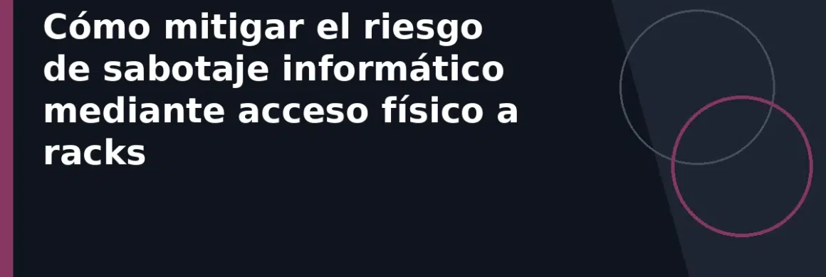 Cómo mitigar el riesgo de sabotaje informático mediante acceso físico a racks