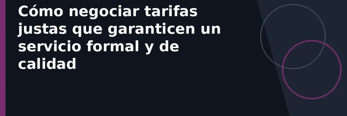 Cómo negociar tarifas justas que garanticen un servicio formal y de calidad