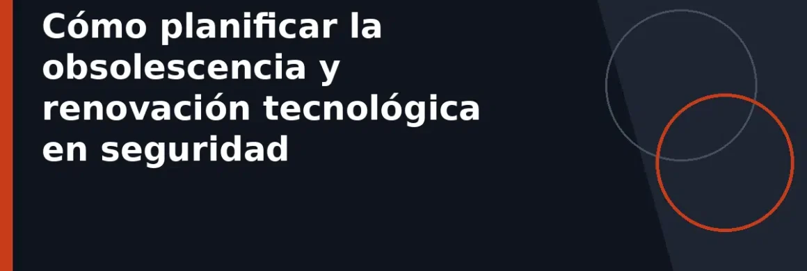 Cómo planificar la obsolescencia y renovación tecnológica en seguridad
