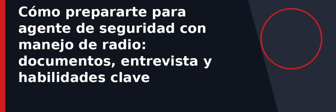 Cómo prepararte para agente de seguridad con manejo de radio: documentos, entrevista y habilidades clave