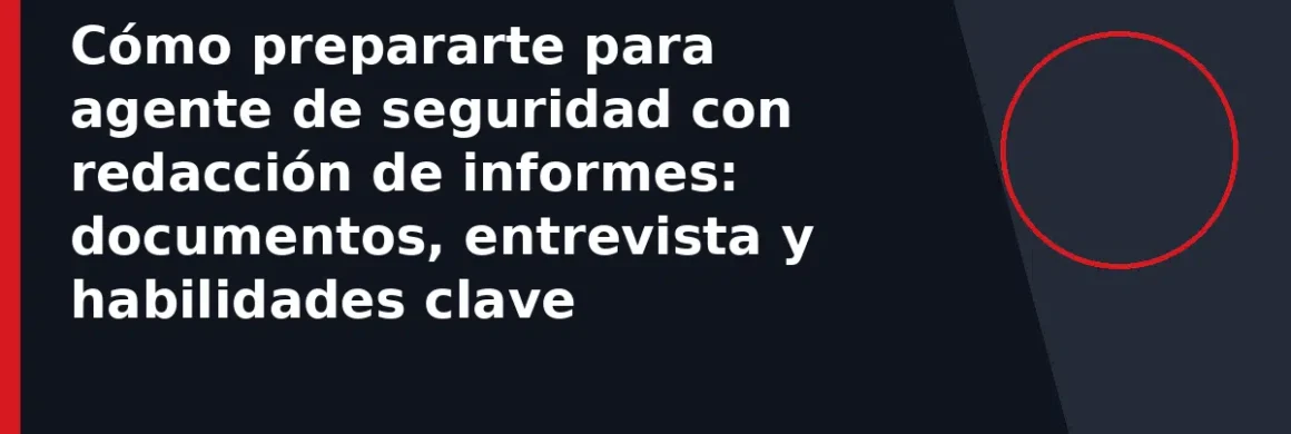 Cómo prepararte para agente de seguridad con redacción de informes: documentos, entrevista y habilidades clave