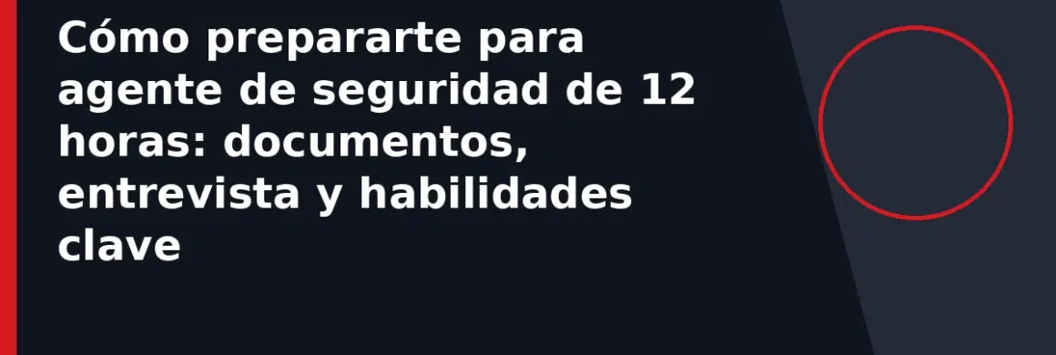 Cómo prepararte para agente de seguridad de 12 horas: documentos, entrevista y habilidades clave