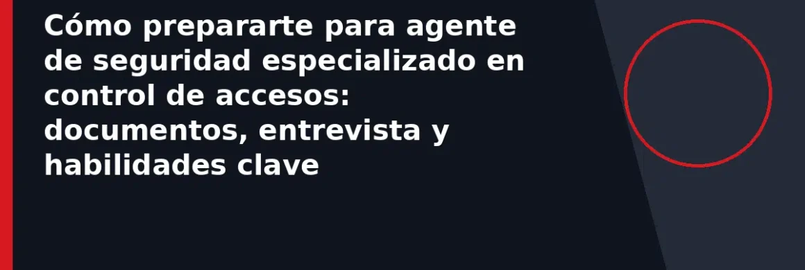 Cómo prepararte para agente de seguridad especializado en control de accesos: documentos, entrevista y habilidades clave