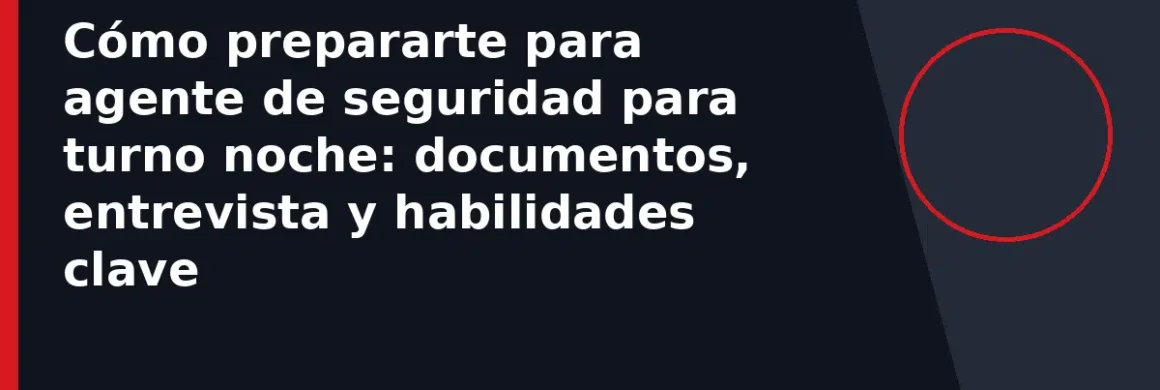 Cómo prepararte para agente de seguridad para turno noche: documentos, entrevista y habilidades clave