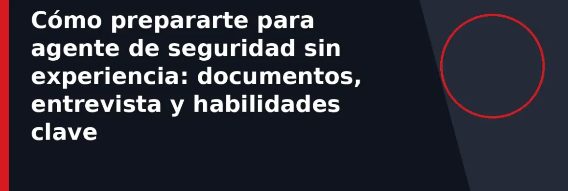 Cómo prepararte para agente de seguridad sin experiencia: documentos, entrevista y habilidades clave