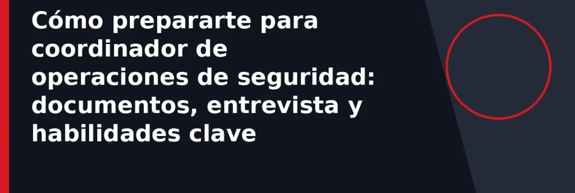 Cómo prepararte para coordinador de operaciones de seguridad: documentos, entrevista y habilidades clave