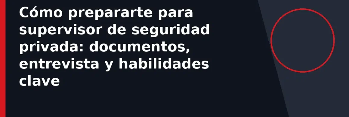 Cómo prepararte para supervisor de seguridad privada: documentos, entrevista y habilidades clave