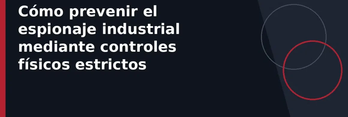 Cómo prevenir el espionaje industrial mediante controles físicos estrictos