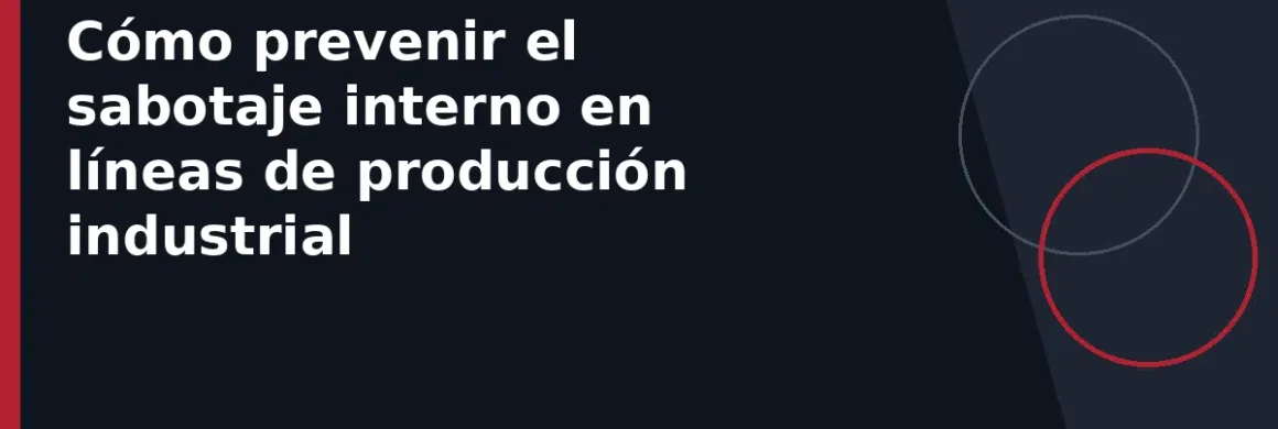 Cómo prevenir el sabotaje interno en líneas de producción industrial