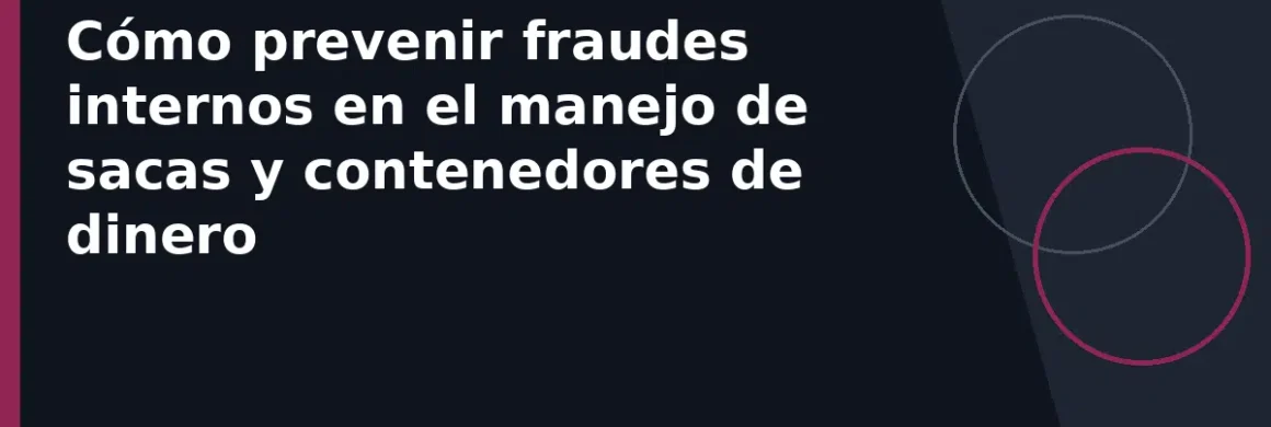 Cómo prevenir fraudes internos en el manejo de sacas y contenedores de dinero