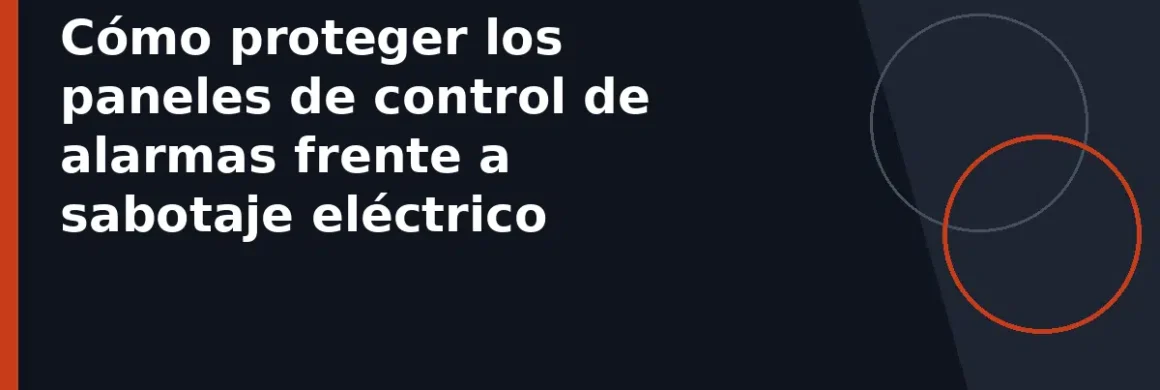 Cómo proteger los paneles de control de alarmas frente a sabotaje eléctrico