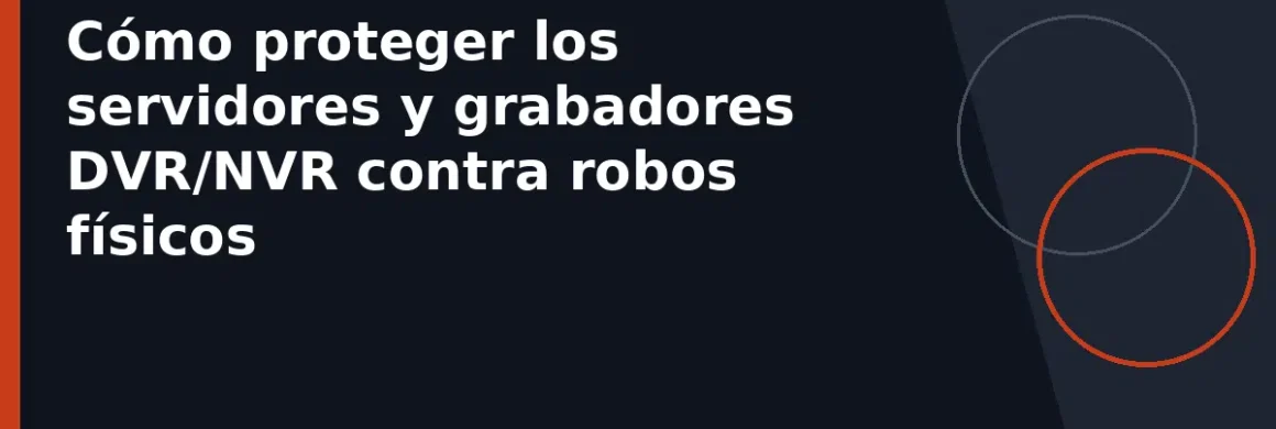 Cómo proteger los servidores y grabadores DVR/NVR contra robos físicos