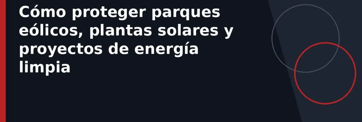 Cómo proteger parques eólicos, plantas solares y proyectos de energía limpia